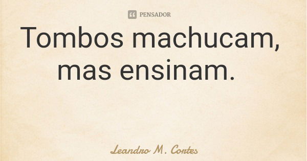 Tombos machucam, mas ensinam.... Frase de Leandro M. Cortes.