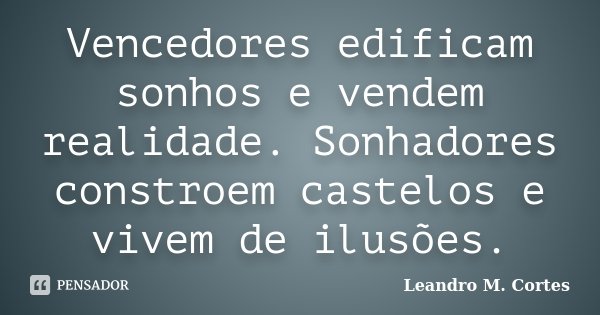 Vencedores edificam sonhos e vendem realidade. Sonhadores constroem castelos e vivem de ilusões.... Frase de Leandro M. Cortes.