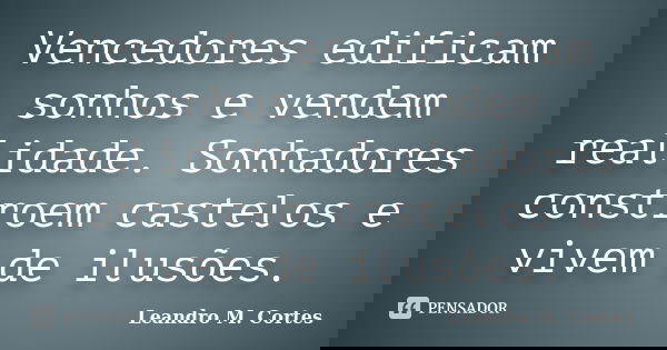 Vencedores edificam sonhos e vendem realidade. Sonhadores constroem castelos e vivem de ilusões.... Frase de Leandro M. Cortes.