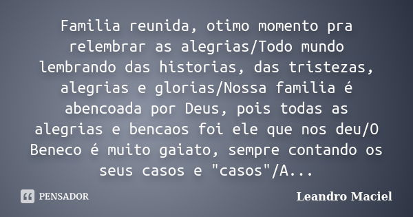 Familia reunida, otimo momento pra relembrar as alegrias/Todo mundo lembrando das historias, das tristezas, alegrias e glorias/Nossa familia é abencoada por Deu... Frase de Leandro Maciel.