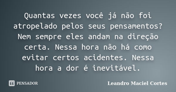 Quantas vezes você já não foi atropelado pelos seus pensamentos? Nem sempre eles andam na direção certa. Nessa hora não há como evitar certos acidentes. Nessa h... Frase de Leandro Maciel Cortes.