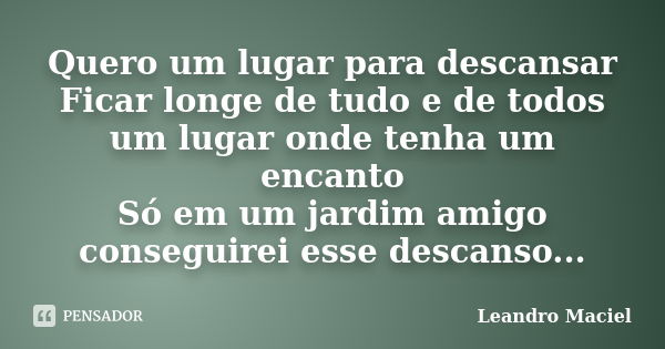 Quero um lugar para descansar Ficar longe de tudo e de todos um lugar onde tenha um encanto Só em um jardim amigo conseguirei esse descanso...... Frase de Leandro Maciel.