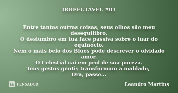 IRREFUTÁVEL #01 Entre tantas outras coisas, seus olhos são meu desequilibro, O deslumbro em tua face passiva sobre o luar do equinócio, Nem o mais belo dos Blue... Frase de Leandro Martins.