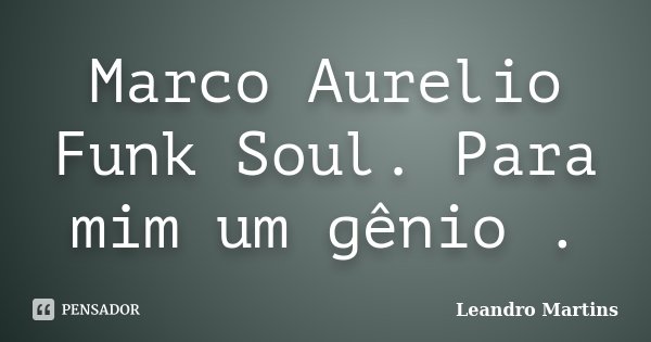Marco Aurelio Funk Soul. Para mim um gênio .... Frase de Leandro Martins.