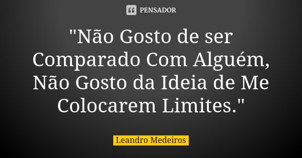 "Não Gosto de ser Comparado Com Alguém, Não Gosto da Ideia de Me Colocarem Limites."... Frase de Leandro Medeiros.