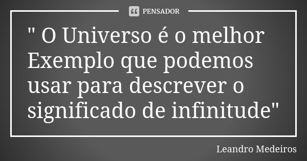" O Universo é o melhor Exemplo que podemos usar para descrever o significado de infinitude"... Frase de Leandro Medeiros.