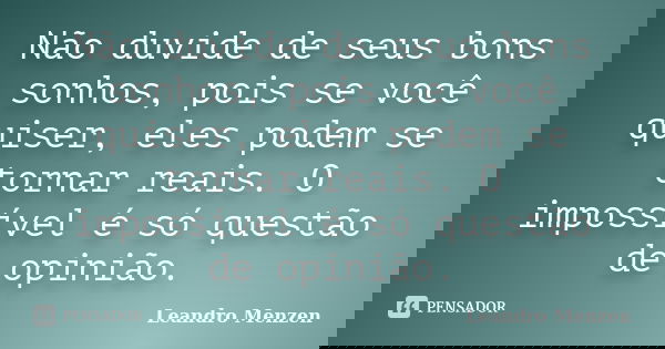 Não duvide de seus bons sonhos, pois se você quiser, eles podem se tornar reais. O impossível é só questão de opinião.... Frase de Leandro Menzen.