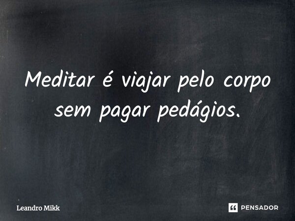 ⁠Meditar é viajar pelo corpo sem pagar pedágios.... Frase de Leandro Mikk.