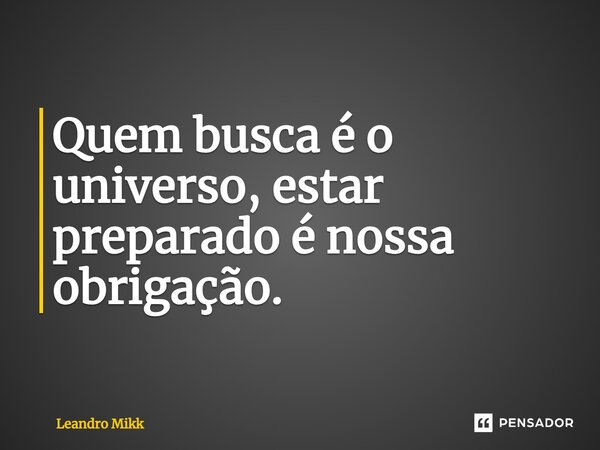 ⁠Quem busca é o universo, estar preparado é nossa obrigação.... Frase de Leandro Mikk.