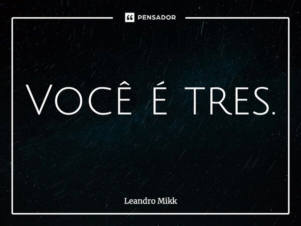 ⁠Você é tres.... Frase de Leandro Mikk.