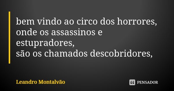 bem vindo ao circo dos horrores, onde os assassinos e estupradores, são os chamados descobridores,... Frase de Leandro_Montalvao.
