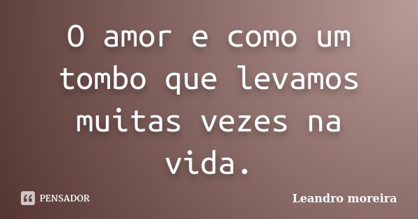 O amor e como um tombo que levamos muitas vezes na vida.... Frase de Leandro moreira.