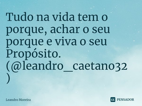 ⁠Tudo na vida tem o porque, achar o seu porque e viva o seu Propósito.
(@leandro_caetano32)... Frase de Leandro Moreira.