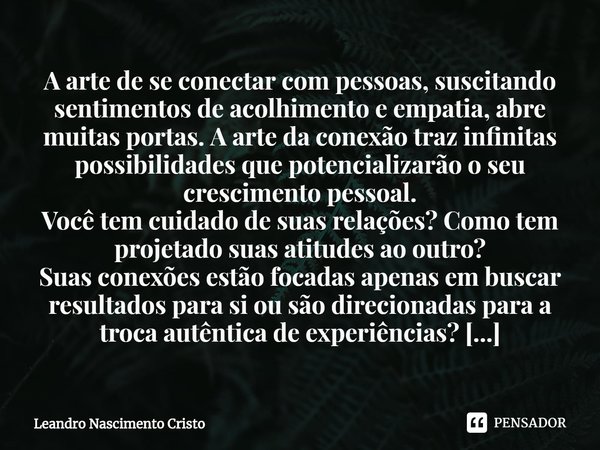 ⁠A arte de se conectar com pessoas, suscitando sentimentos de acolhimento e empatia, abre muitas portas. A arte da conexão traz infinitas possibilidades que pot... Frase de Leandro Nascimento Cristo.