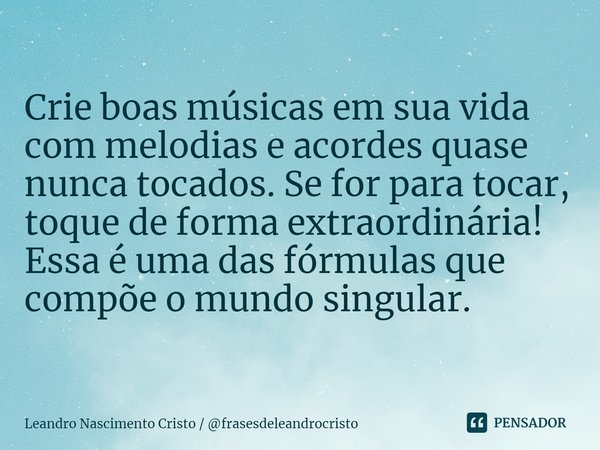 ⁠
Crie boas músicas em sua vida com melodias e acordes quase nunca tocados. Se for para tocar, toque de forma extraordinária! Essa é uma das fórmulas que compõe... Frase de Leandro Nascimento Cristo  frasesdeleandrocristo.