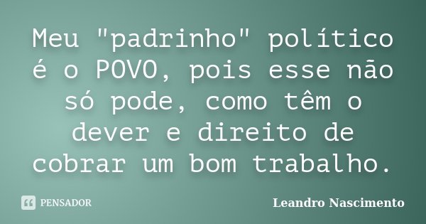 Meu "padrinho" político é o POVO, pois esse não só pode, como têm o dever e direito de cobrar um bom trabalho.... Frase de Leandro Nascimento.