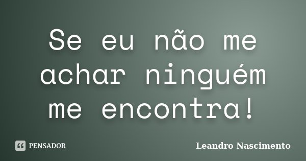 Se eu não me achar ninguém me encontra!... Frase de Leandro Nascimento.