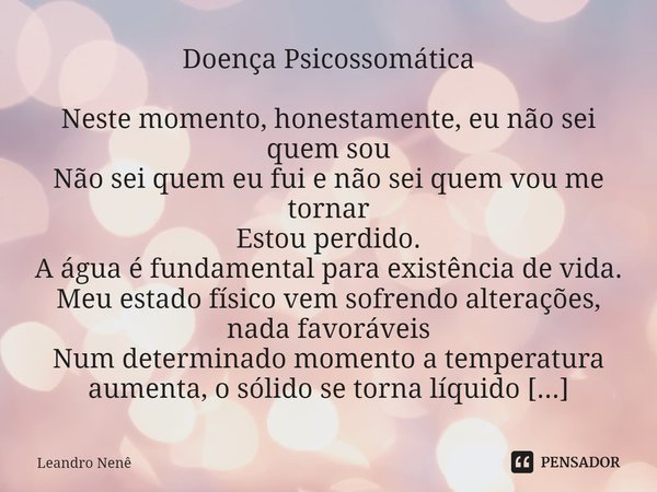 ⁠Doença Psicossomática Neste momento, honestamente, eu não sei quem sou Não sei quem eu fui e não sei quem vou me tornar Estou perdido. A água é fundamental par... Frase de Leandro Nenê.