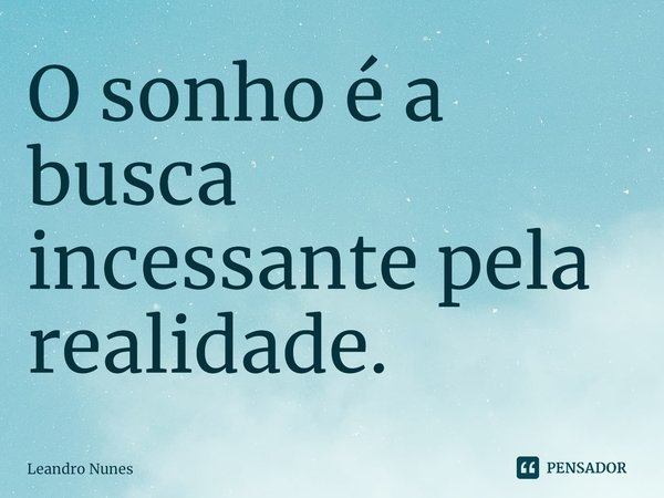 ⁠⁠O sonho é a busca incessante pela realidade.... Frase de Leandro Nunes.
