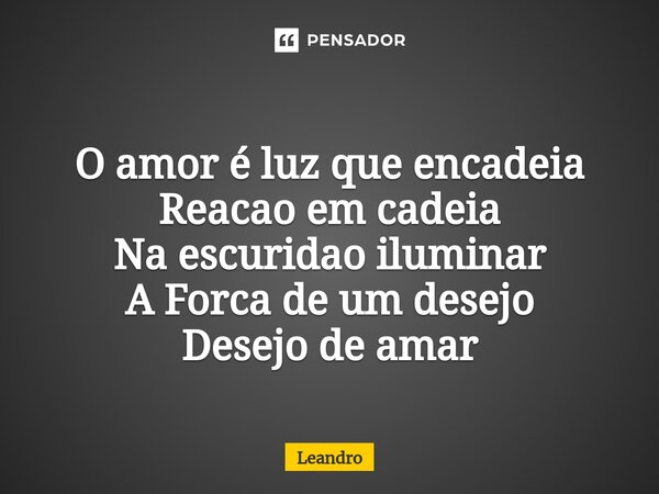 ⁠⁠O amor é luz que encadeia Reacao em cadeia Na escuridao iluminar A Forca de um desejo Desejo de amar... Frase de leandro.