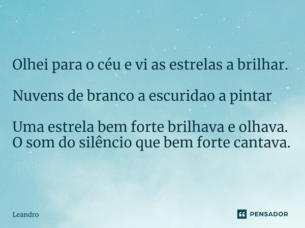 Olhei para o céu e vi as estrelas a brilhar. Nuvens de branco a escuridao a pintar Uma estrela bem forte brilhava e olhava. O som do silêncio que bem forte cant... Frase de leandro.