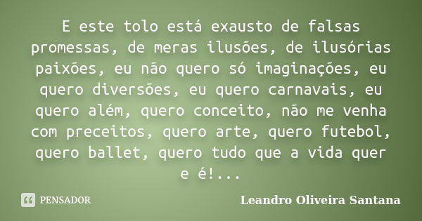 E este tolo está exausto de falsas promessas, de meras ilusões, de ilusórias paixões, eu não quero só imaginações, eu quero diversões, eu quero carnavais, eu qu... Frase de Leandro Oliveira Santana.