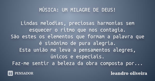 MÚSICA: UM MILAGRE DE DEUS! Lindas melodias, preciosas harmonias sem esquecer o ritmo que nos contagia. São estes os elementos que formam a palavra que é sinôni... Frase de Leandro Oliveira.