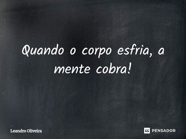⁠Quando o corpo esfria, a mente cobra!... Frase de leandro oliveira.