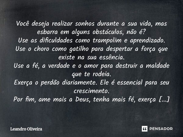 ⁠Você deseja realizar sonhos durante a sua vida, mas esbarra em alguns obstáculos, não é? Use as dificuldades como trampolim e aprendizado. Use o choro como gat... Frase de leandro oliveira.