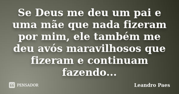 Se Deus me deu um pai e uma mãe que nada fizeram por mim, ele também me deu avós maravilhosos que fizeram e continuam fazendo...... Frase de Leandro Paes.