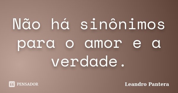Não há sinônimos para o amor e a verdade.... Frase de Leandro Pantera.