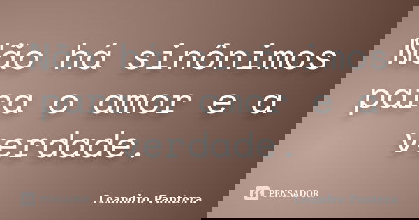 Não há sinônimos para o amor e a verdade.... Frase de Leandro Pantera.