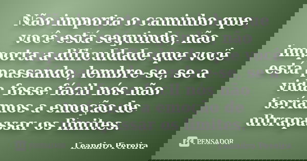 Não importa o caminho que você está seguindo, não importa a dificuldade que você está passando, lembre-se, se a vida fosse fácil nós não teríamos a emoção de ul... Frase de Leandro Pereira.