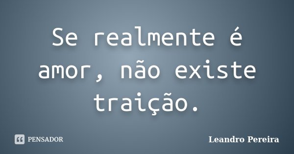 Se realmente é amor, não existe traição.... Frase de Leandro Pereira.