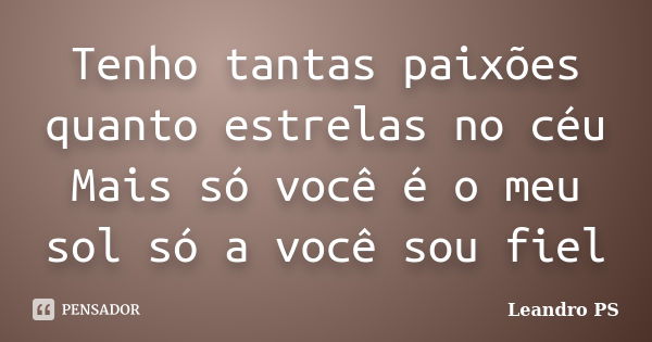 Tenho tantas paixões quanto estrelas no céu Mais só você é o meu sol só a você sou fiel... Frase de Leandro PS.