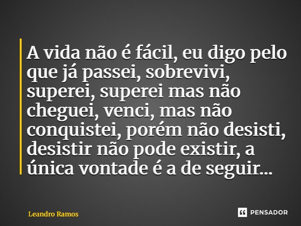⁠A vida não é fácil, eu digo pelo que já passei, sobrevivi, superei, superei mas não cheguei, venci, mas não conquistei, porém não desisti, desistir não pode ex... Frase de Leandro Ramos.