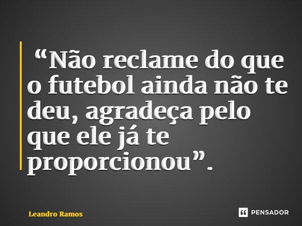 ⁠ “Não reclame do que o futebol ainda não te deu, agradeça pelo que ele já te proporcionou”.... Frase de Leandro Ramos.