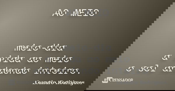 AO MEIO meio-dia a vida ao meio o sol ardendo inteiro.... Frase de Leandro Rodrigues.