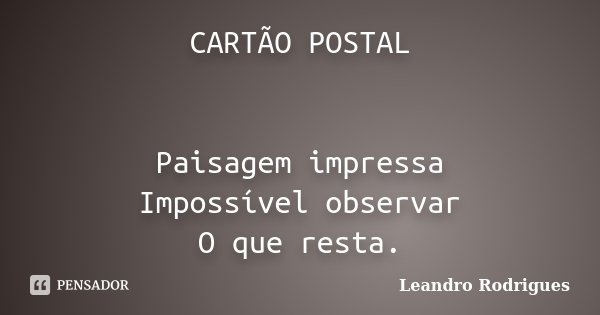 CARTÃO POSTAL Paisagem impressa Impossível observar O que resta.... Frase de Leandro Rodrigues.