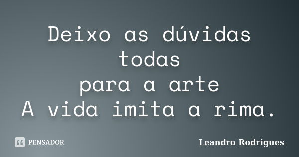 Deixo as dúvidas todas para a arte A vida imita a rima.... Frase de Leandro Rodrigues.