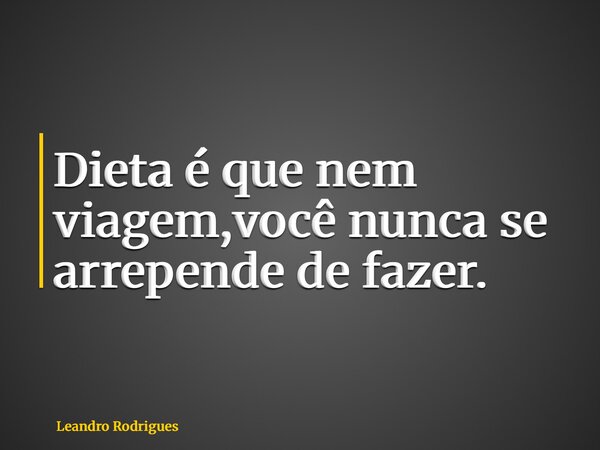 Dieta é que nem viagem,você nunca se arrepende de fazer.... Frase de Leandro Rodrigues.