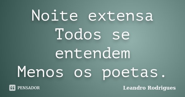 Noite extensa Todos se entendem Menos os poetas.... Frase de Leandro Rodrigues.