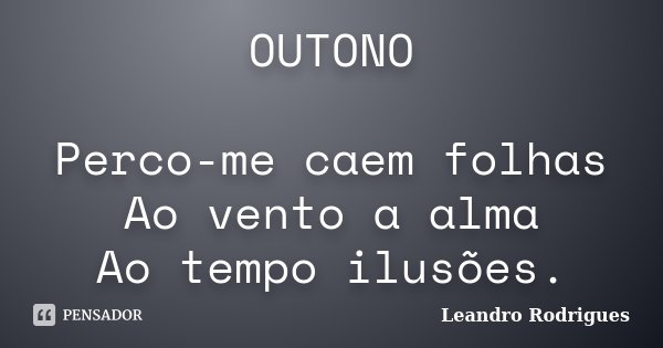 OUTONO Perco-me caem folhas Ao vento a alma Ao tempo ilusões.... Frase de Leandro Rodrigues.