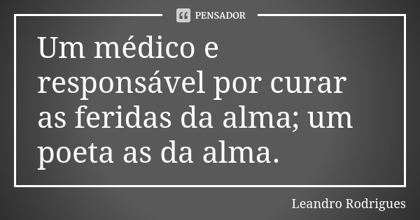 Um médico e responsável por curar as feridas da alma; um poeta as da alma.... Frase de Leandro Rodrigues.