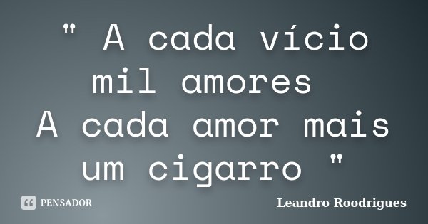 " A cada vício mil amores A cada amor mais um cigarro "... Frase de Leandro Roodrigues.