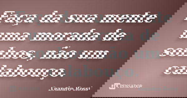 Faça da sua mente uma morada de sonhos, não um calabouço.... Frase de Leandro Rossi.