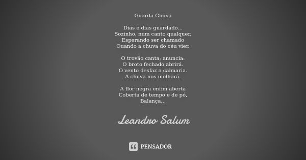 Guarda-Chuva Dias e dias guardado... Sozinho, num canto qualquer. Esperando ser chamado Quando a chuva do céu vier. O trovão canta; anuncia: O broto fechado abr... Frase de Leandro Salum.