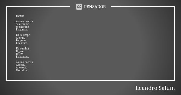 Poetisa A alma poetisa. Se espreme. Se exprime E agoniza. Ela se despe. Atenua. Perpetua E se veste. Ela rumina. Digere. Difere E abomina. A alma poetisa Adoece... Frase de Leandro Salum.