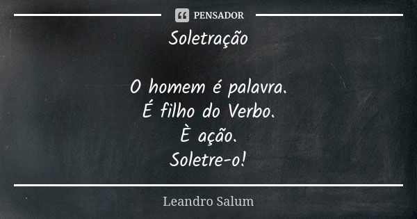 Soletração O homem é palavra. É filho do Verbo. È ação. Soletre-o!... Frase de Leandro Salum.