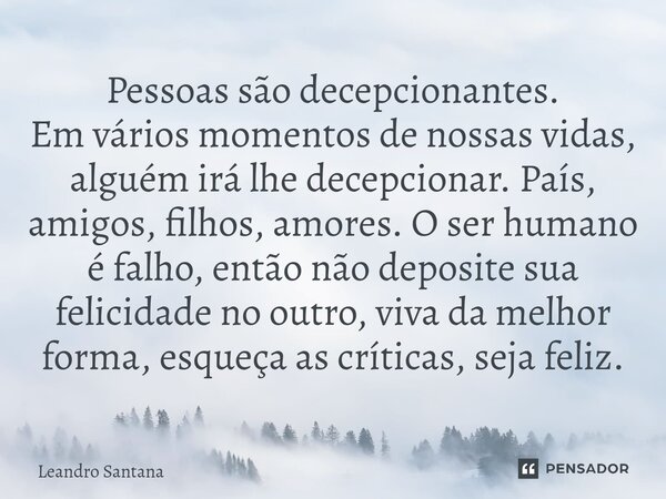 ⁠Pessoas são decepcionantes. Em vários momentos de nossas vidas, alguém irá lhe decepcionar. País, amigos, filhos, amores. O ser humano é falho, então não depos... Frase de Leandro Santana.